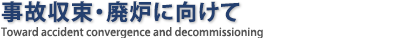 事故収束・廃炉に向けて
