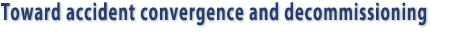 Toward accident convergence and decommissioning
